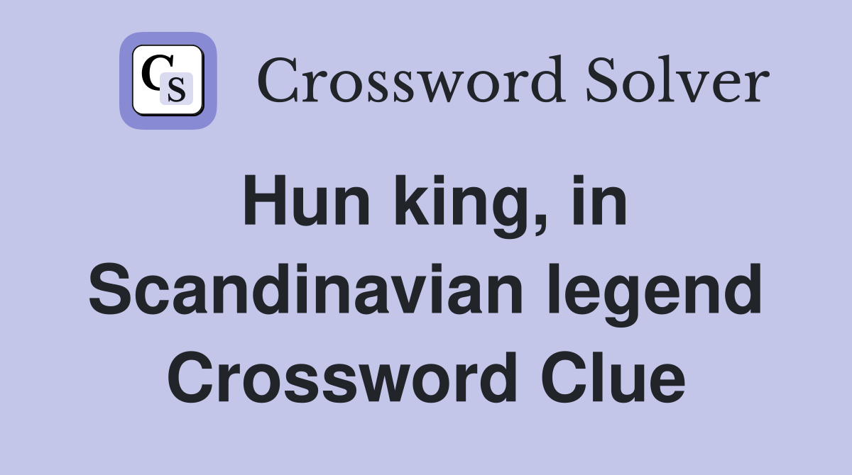 Hun king, in Scandinavian legend Crossword Clue Answers Crossword